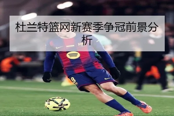 杜兰特篮网新赛季争冠前景分析